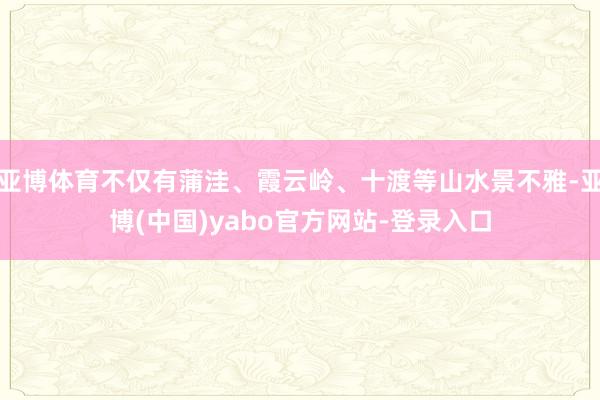 亚博体育不仅有蒲洼、霞云岭、十渡等山水景不雅-亚博(中国)yabo官方网站-登录入口